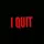 I quit